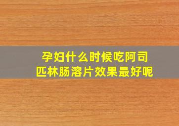 孕妇什么时候吃阿司匹林肠溶片效果最好呢