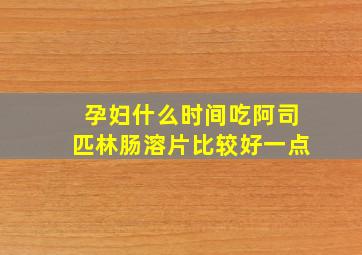 孕妇什么时间吃阿司匹林肠溶片比较好一点