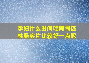 孕妇什么时间吃阿司匹林肠溶片比较好一点呢