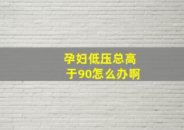 孕妇低压总高于90怎么办啊