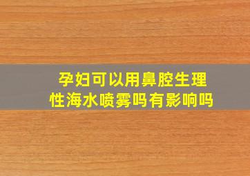 孕妇可以用鼻腔生理性海水喷雾吗有影响吗