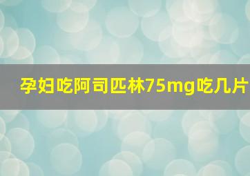 孕妇吃阿司匹林75mg吃几片