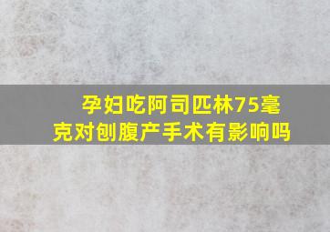 孕妇吃阿司匹林75毫克对刨腹产手术有影响吗