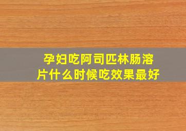 孕妇吃阿司匹林肠溶片什么时候吃效果最好