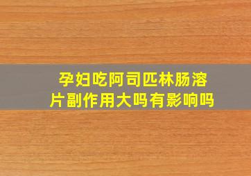 孕妇吃阿司匹林肠溶片副作用大吗有影响吗