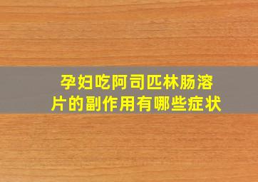 孕妇吃阿司匹林肠溶片的副作用有哪些症状