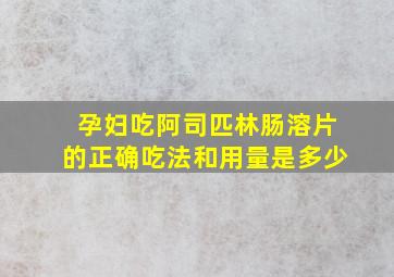 孕妇吃阿司匹林肠溶片的正确吃法和用量是多少