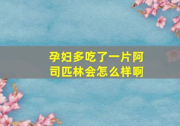 孕妇多吃了一片阿司匹林会怎么样啊