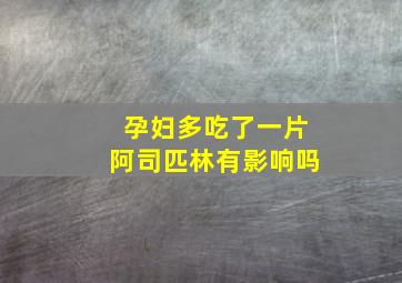 孕妇多吃了一片阿司匹林有影响吗