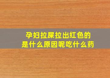 孕妇拉屎拉出红色的是什么原因呢吃什么药