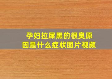 孕妇拉屎黑的很臭原因是什么症状图片视频