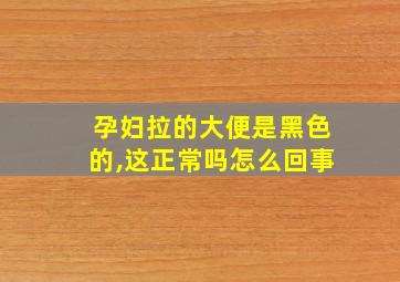 孕妇拉的大便是黑色的,这正常吗怎么回事