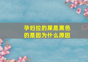 孕妇拉的屎是黑色的是因为什么原因