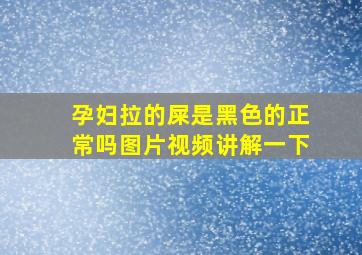 孕妇拉的屎是黑色的正常吗图片视频讲解一下