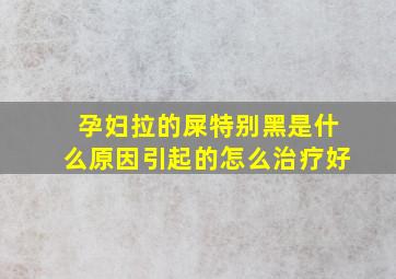 孕妇拉的屎特别黑是什么原因引起的怎么治疗好