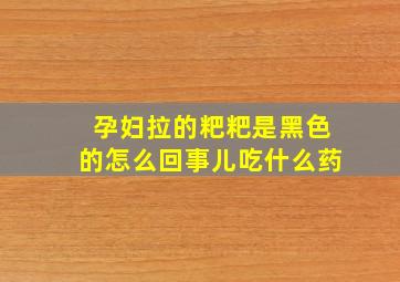 孕妇拉的粑粑是黑色的怎么回事儿吃什么药