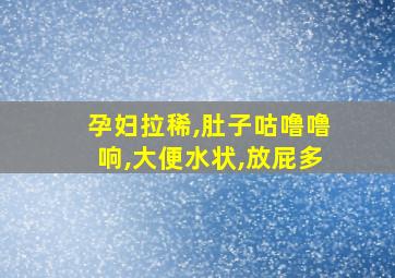 孕妇拉稀,肚子咕噜噜响,大便水状,放屁多