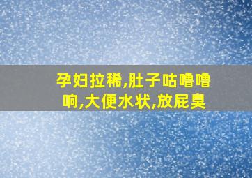 孕妇拉稀,肚子咕噜噜响,大便水状,放屁臭