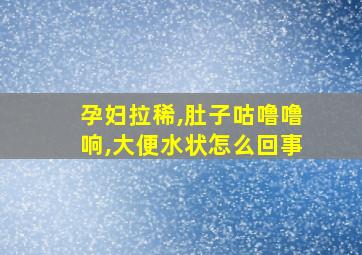 孕妇拉稀,肚子咕噜噜响,大便水状怎么回事