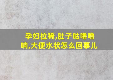 孕妇拉稀,肚子咕噜噜响,大便水状怎么回事儿