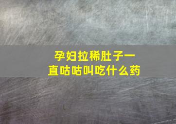 孕妇拉稀肚子一直咕咕叫吃什么药