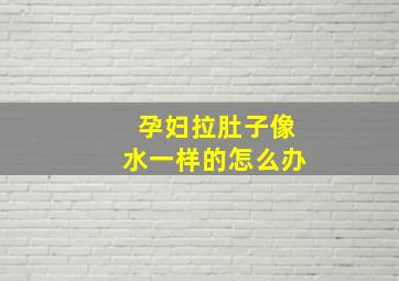 孕妇拉肚子像水一样的怎么办