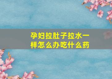 孕妇拉肚子拉水一样怎么办吃什么药