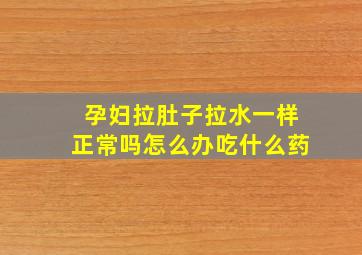 孕妇拉肚子拉水一样正常吗怎么办吃什么药