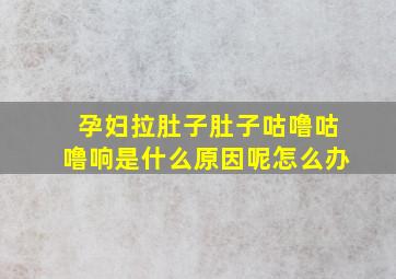 孕妇拉肚子肚子咕噜咕噜响是什么原因呢怎么办