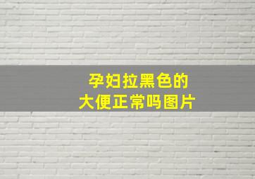 孕妇拉黑色的大便正常吗图片