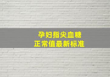 孕妇指尖血糖正常值最新标准