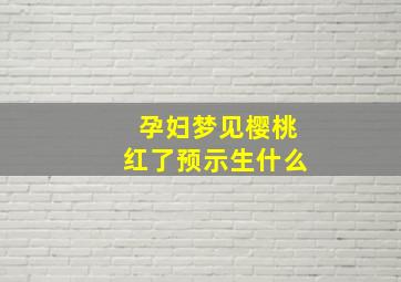 孕妇梦见樱桃红了预示生什么