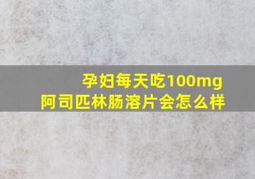 孕妇每天吃100mg阿司匹林肠溶片会怎么样