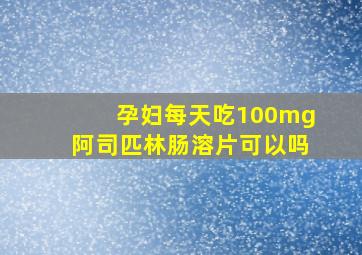 孕妇每天吃100mg阿司匹林肠溶片可以吗