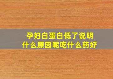 孕妇白蛋白低了说明什么原因呢吃什么药好