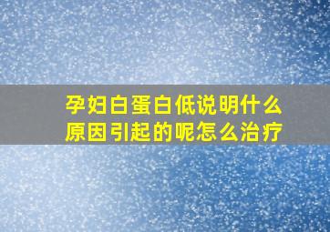 孕妇白蛋白低说明什么原因引起的呢怎么治疗