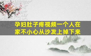 孕妇肚子疼视频一个人在家不小心从沙发上掉下来