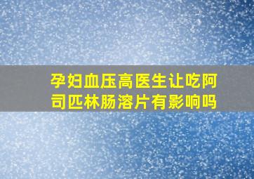 孕妇血压高医生让吃阿司匹林肠溶片有影响吗