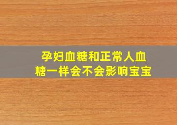 孕妇血糖和正常人血糖一样会不会影响宝宝