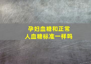 孕妇血糖和正常人血糖标准一样吗