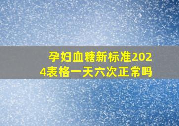 孕妇血糖新标准2024表格一天六次正常吗