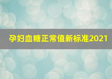 孕妇血糖正常值新标准2021