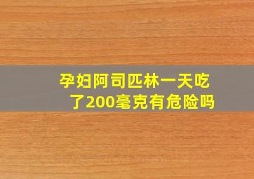 孕妇阿司匹林一天吃了200毫克有危险吗