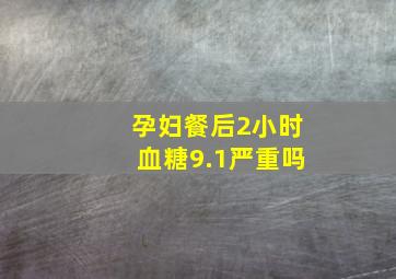 孕妇餐后2小时血糖9.1严重吗