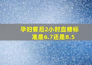 孕妇餐后2小时血糖标准是6.7还是8.5