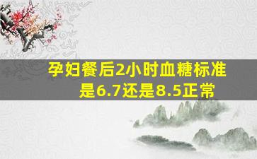 孕妇餐后2小时血糖标准是6.7还是8.5正常