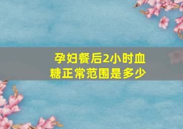 孕妇餐后2小时血糖正常范围是多少