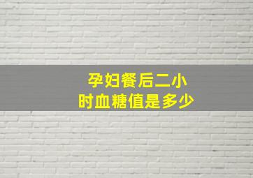 孕妇餐后二小时血糖值是多少