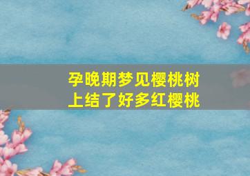 孕晚期梦见樱桃树上结了好多红樱桃