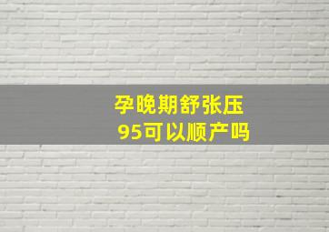 孕晚期舒张压95可以顺产吗